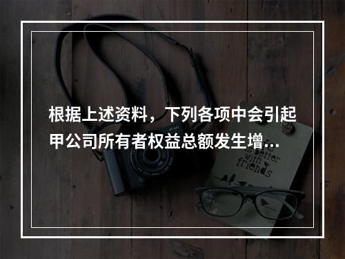 根据上述资料，下列各项中会引起甲公司所有者权益总额发生增减变