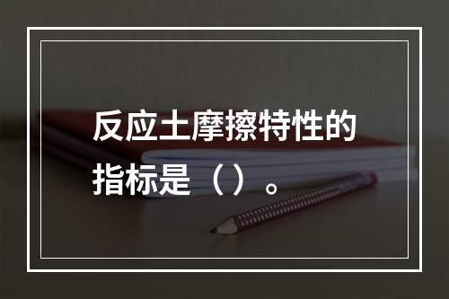 反应土摩擦特性的指标是（ ）。