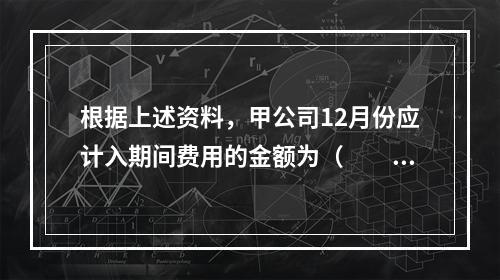 根据上述资料，甲公司12月份应计入期间费用的金额为（　　）元