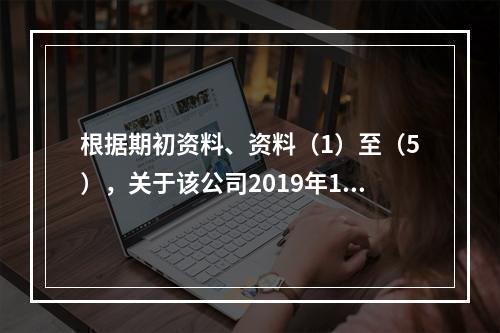 根据期初资料、资料（1）至（5），关于该公司2019年12月