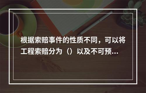 根据索赔事件的性质不同，可以将工程索赔分为（）以及不可预见的