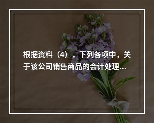 根据资料（4），下列各项中，关于该公司销售商品的会计处理正确