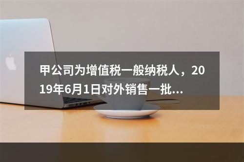 甲公司为增值税一般纳税人，2019年6月1日对外销售一批商品