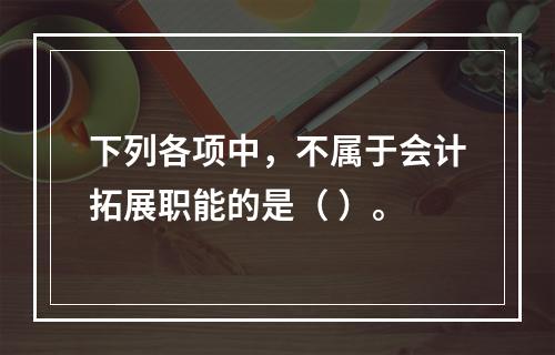 下列各项中，不属于会计拓展职能的是（ ）。