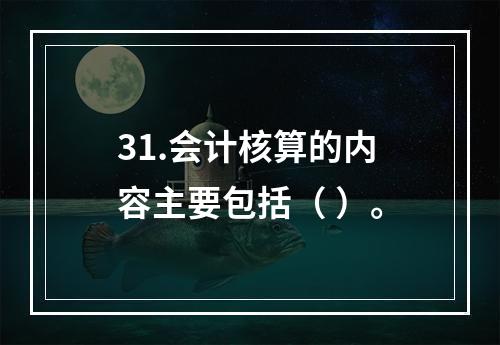 31.会计核算的内容主要包括（ ）。