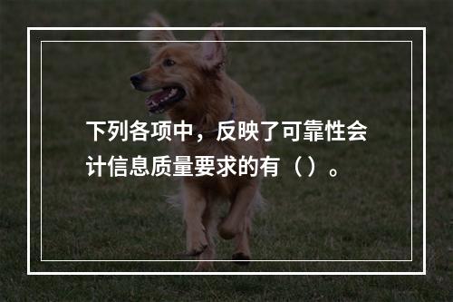 下列各项中，反映了可靠性会计信息质量要求的有（ ）。