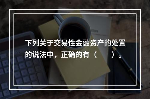 下列关于交易性金融资产的处置的说法中，正确的有（　　）。