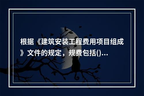 根据《建筑安装工程费用项目组成》文件的规定，规费包括()。