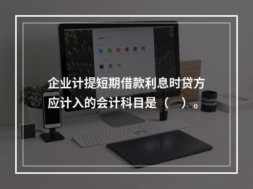 企业计提短期借款利息时贷方应计入的会计科目是（　）。