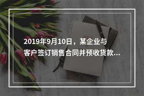 2019年9月10日，某企业与客户签订销售合同并预收货款55