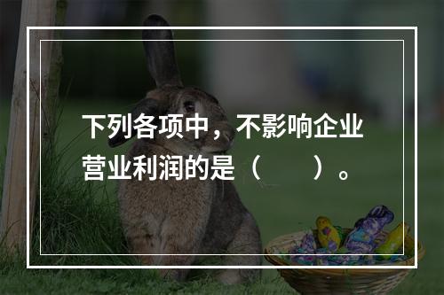 下列各项中，不影响企业营业利润的是（　　）。