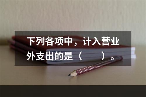 下列各项中，计入营业外支出的是（　　）。