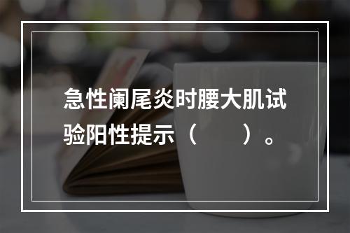 急性阑尾炎时腰大肌试验阳性提示（　　）。