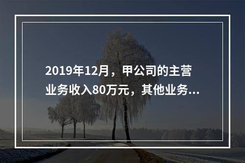 2019年12月，甲公司的主营业务收入80万元，其他业务收入