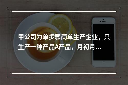 甲公司为单步骤简单生产企业，只生产一种产品A产品，月初月末在