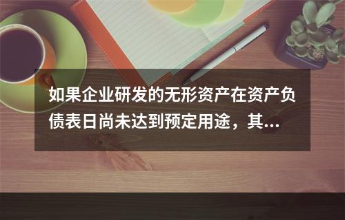 如果企业研发的无形资产在资产负债表日尚未达到预定用途，其中符