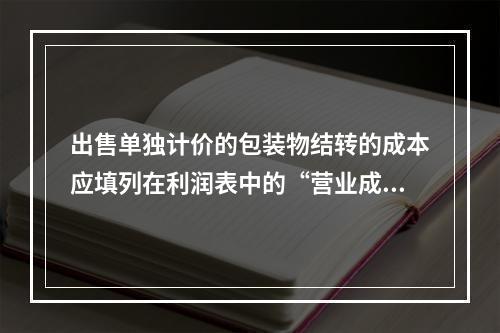 出售单独计价的包装物结转的成本应填列在利润表中的“营业成本”