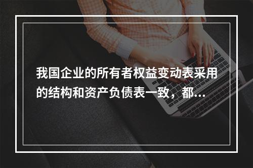 我国企业的所有者权益变动表采用的结构和资产负债表一致，都属于