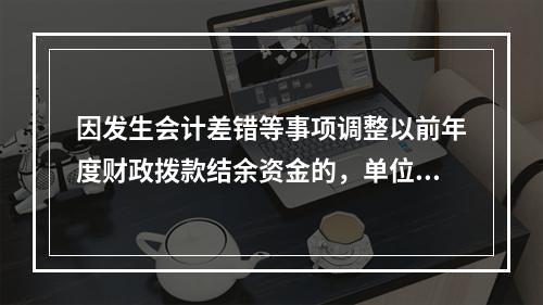 因发生会计差错等事项调整以前年度财政拨款结余资金的，单位按照