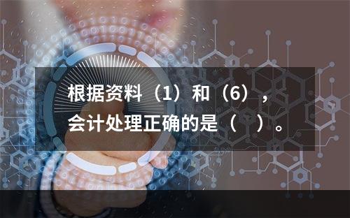 根据资料（1）和（6），会计处理正确的是（　）。