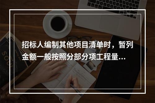 招标人编制其他项目清单时，暂列金额一般按照分部分项工程量清单