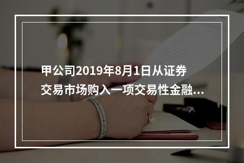 甲公司2019年8月1日从证券交易市场购入一项交易性金融资产