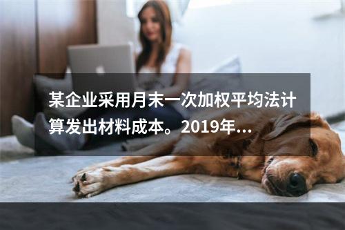 某企业采用月末一次加权平均法计算发出材料成本。2019年3月