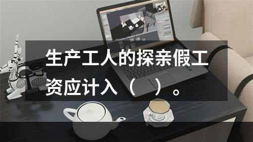 生产工人的探亲假工资应计入（　）。