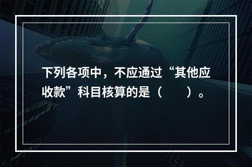 下列各项中，不应通过“其他应收款”科目核算的是（　　）。