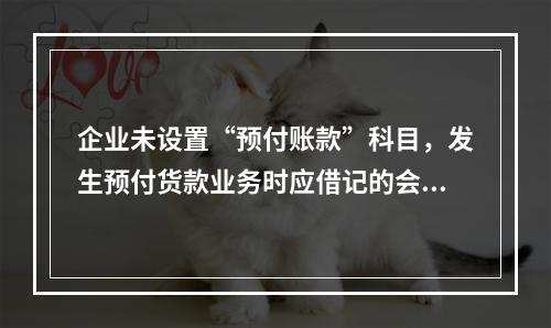 企业未设置“预付账款”科目，发生预付货款业务时应借记的会计科