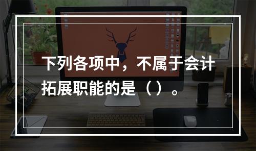 下列各项中，不属于会计拓展职能的是（ ）。