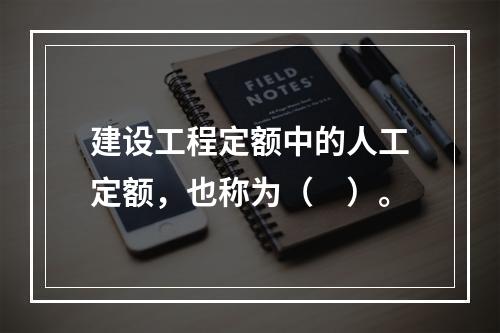 建设工程定额中的人工定额，也称为（　）。