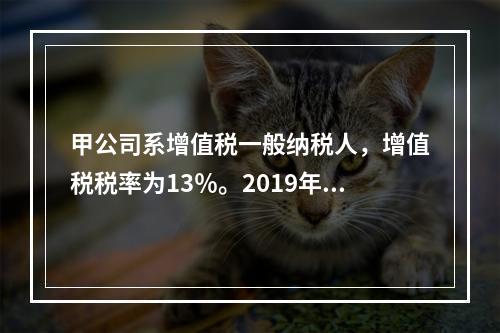 甲公司系增值税一般纳税人，增值税税率为13％。2019年1月