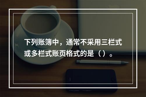 下列账簿中，通常不采用三栏式或多栏式账页格式的是（ ）。