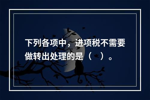 下列各项中，进项税不需要做转出处理的是（　）。