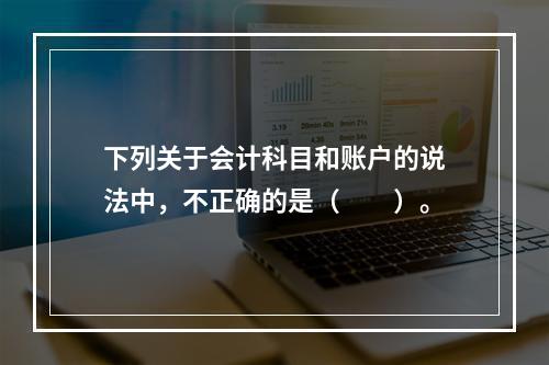 下列关于会计科目和账户的说法中，不正确的是（　　）。