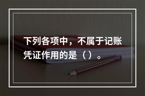 下列各项中，不属于记账凭证作用的是（ ）。