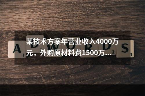 某技术方案年营业收入4000万元，外购原材料费1500万元，