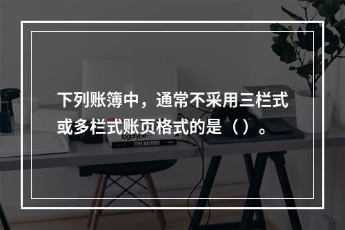 下列账簿中，通常不采用三栏式或多栏式账页格式的是（ ）。