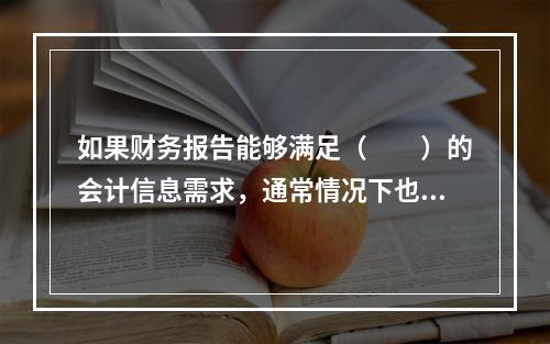 如果财务报告能够满足（　　）的会计信息需求，通常情况下也可以