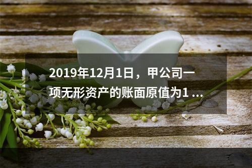 2019年12月1日，甲公司一项无形资产的账面原值为1 60