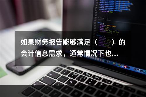 如果财务报告能够满足（　　）的会计信息需求，通常情况下也可以