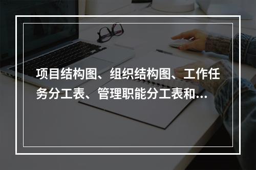 项目结构图、组织结构图、工作任务分工表、管理职能分工表和工作