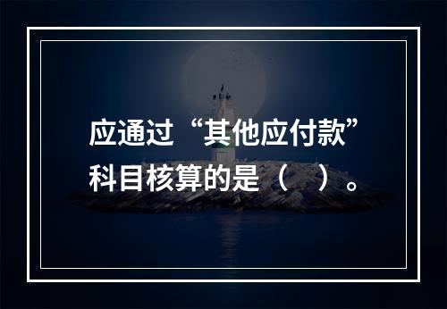 应通过“其他应付款”科目核算的是（　）。