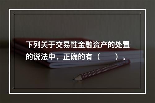 下列关于交易性金融资产的处置的说法中，正确的有（　　）。