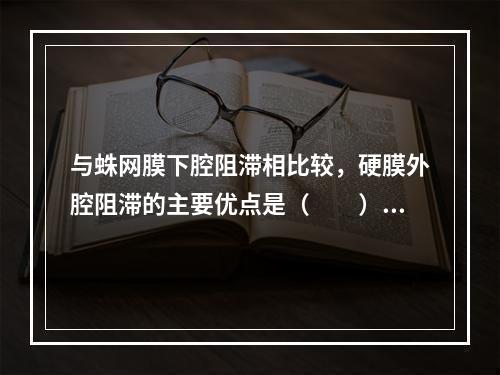 与蛛网膜下腔阻滞相比较，硬膜外腔阻滞的主要优点是（　　）。