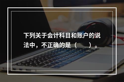 下列关于会计科目和账户的说法中，不正确的是（　　）。