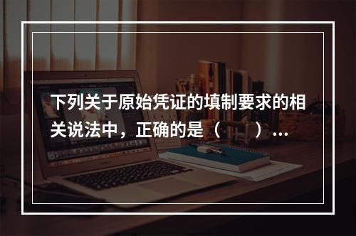 下列关于原始凭证的填制要求的相关说法中，正确的是（　　）。