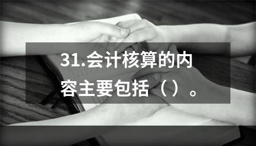 31.会计核算的内容主要包括（ ）。