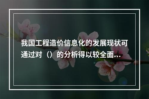 我国工程造价信息化的发展现状可通过对（）的分析得以较全面的了